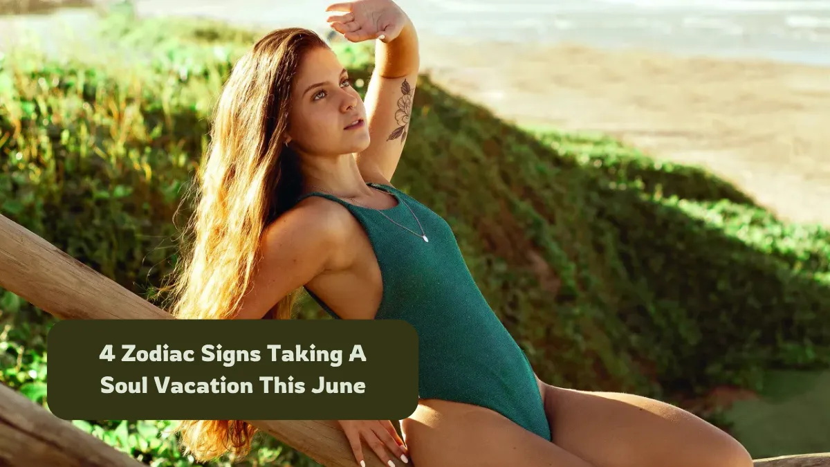 4 Zodiac Signs Taking A Soul Vacation This June