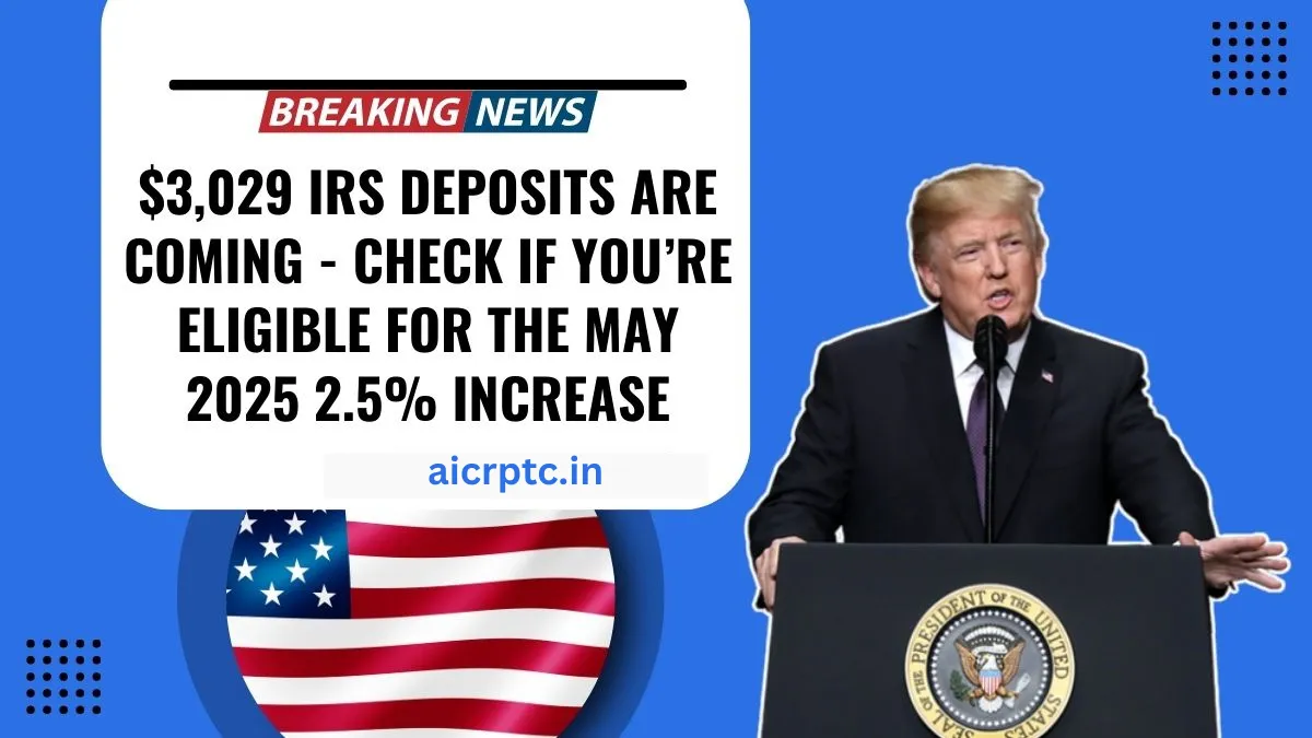 $3,029 IRS Deposits Are Coming – Check If You’re Eligible For The May 2025 2.5% Increase