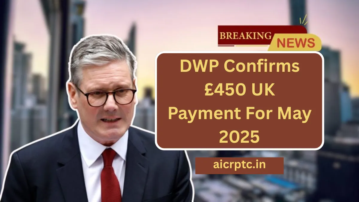 DWP Confirms £450 UK Payment For May 2025 – Who Qualifies And How To Get It